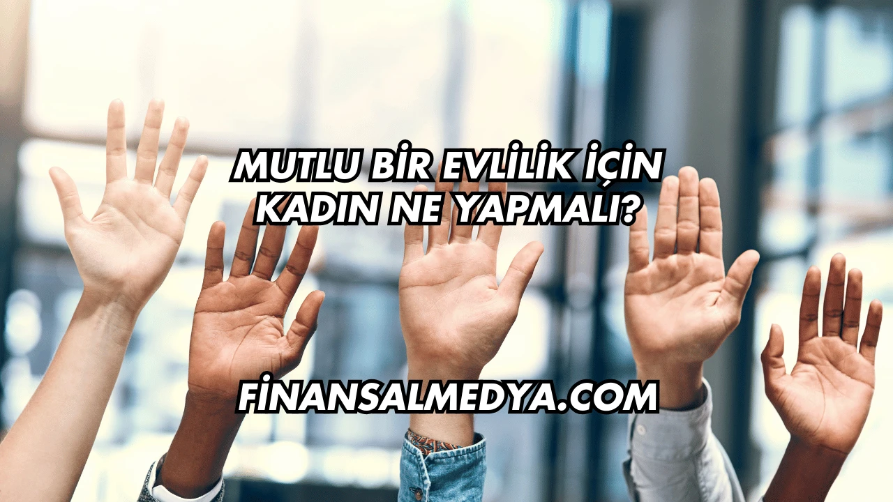 Mutlu Bir Evlilik İçin Kadın Ne Yapmalı?