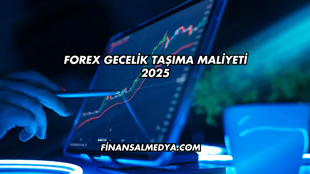 Forex Gecelik Taşıma Maliyeti 2025