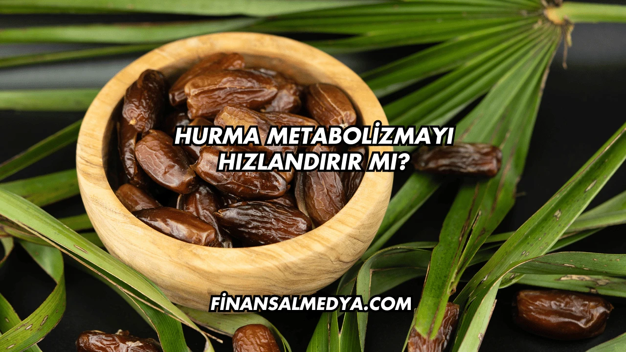 Hurma Metabolizmayı Hızlandırır mı?
