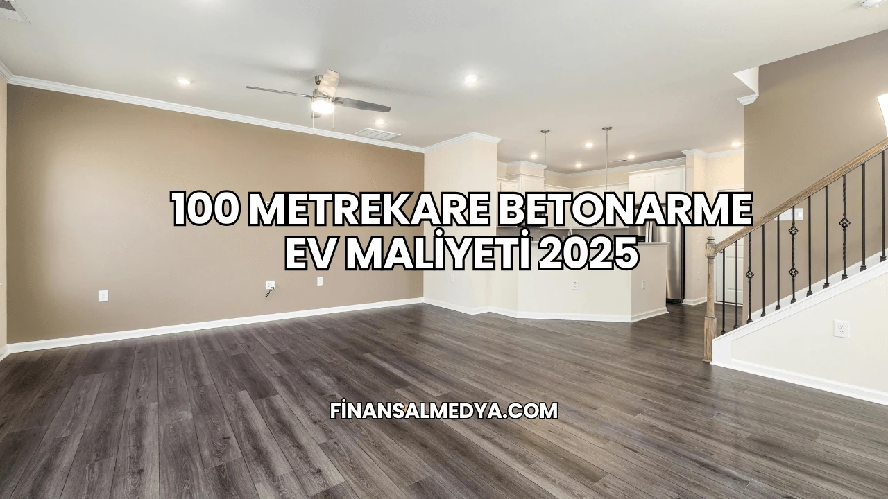 100 Metrekare Betonarme Ev Maliyeti 2025