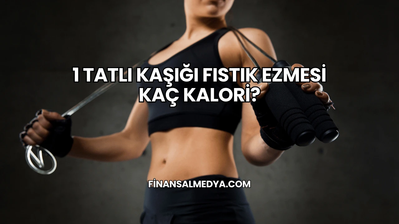 1 Tatlı Kaşığı Fıstık Ezmesi Kaç Kalori?