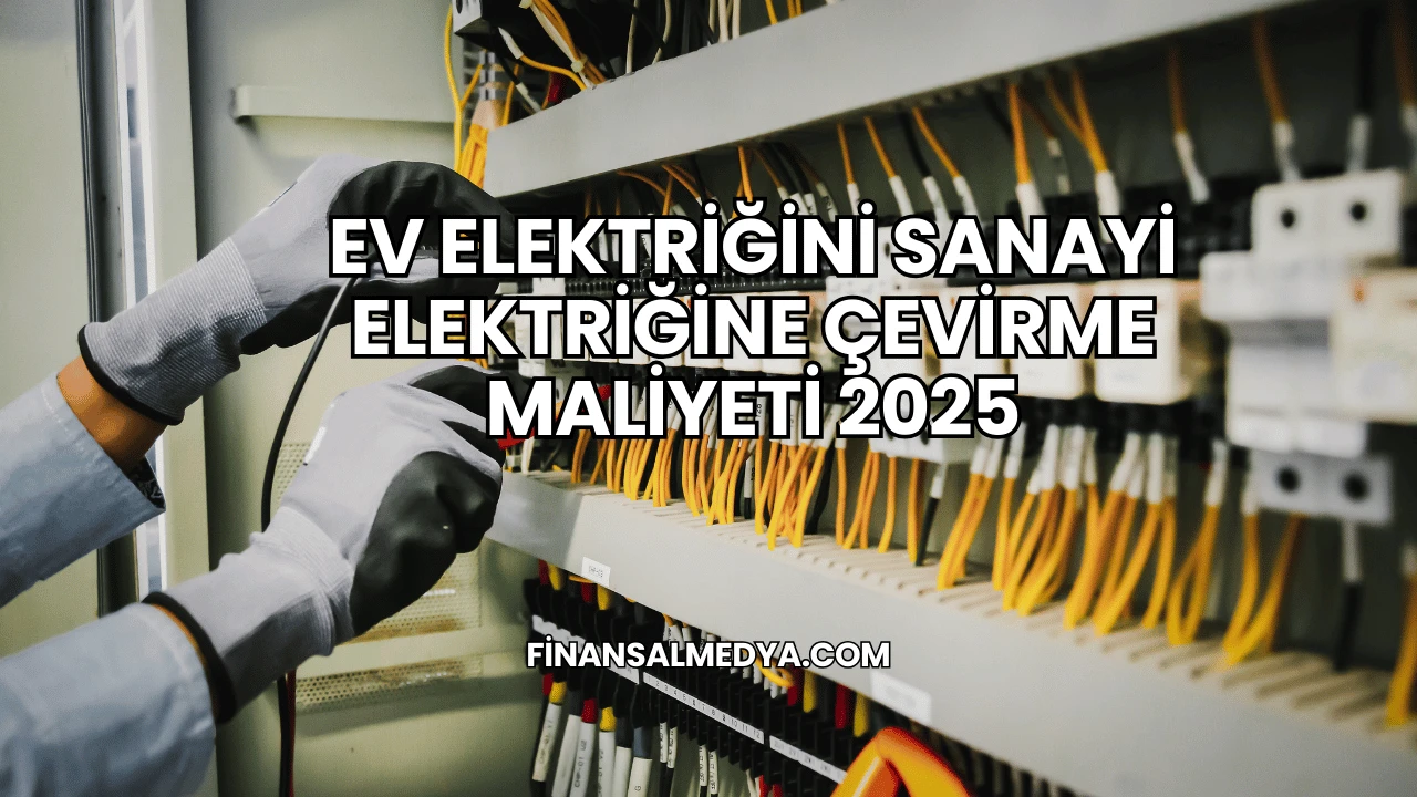 Ev Elektriğini Sanayi Elektriğine Çevirme Maliyeti 2025