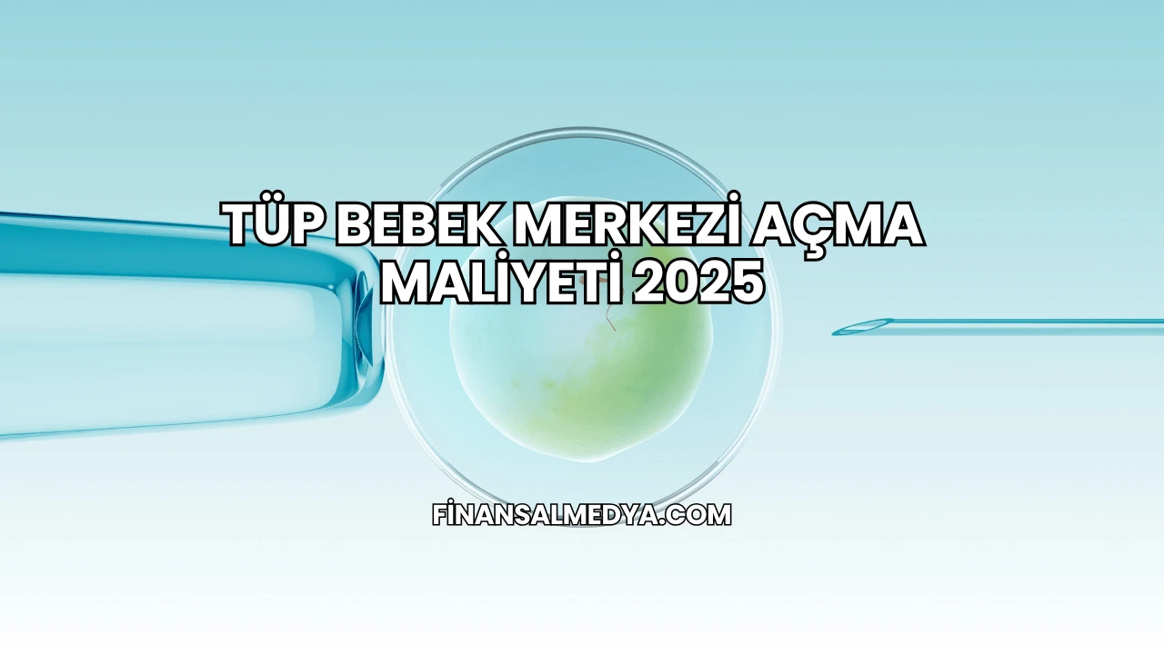 Tüp Bebek Merkezi Açma Maliyeti 2025