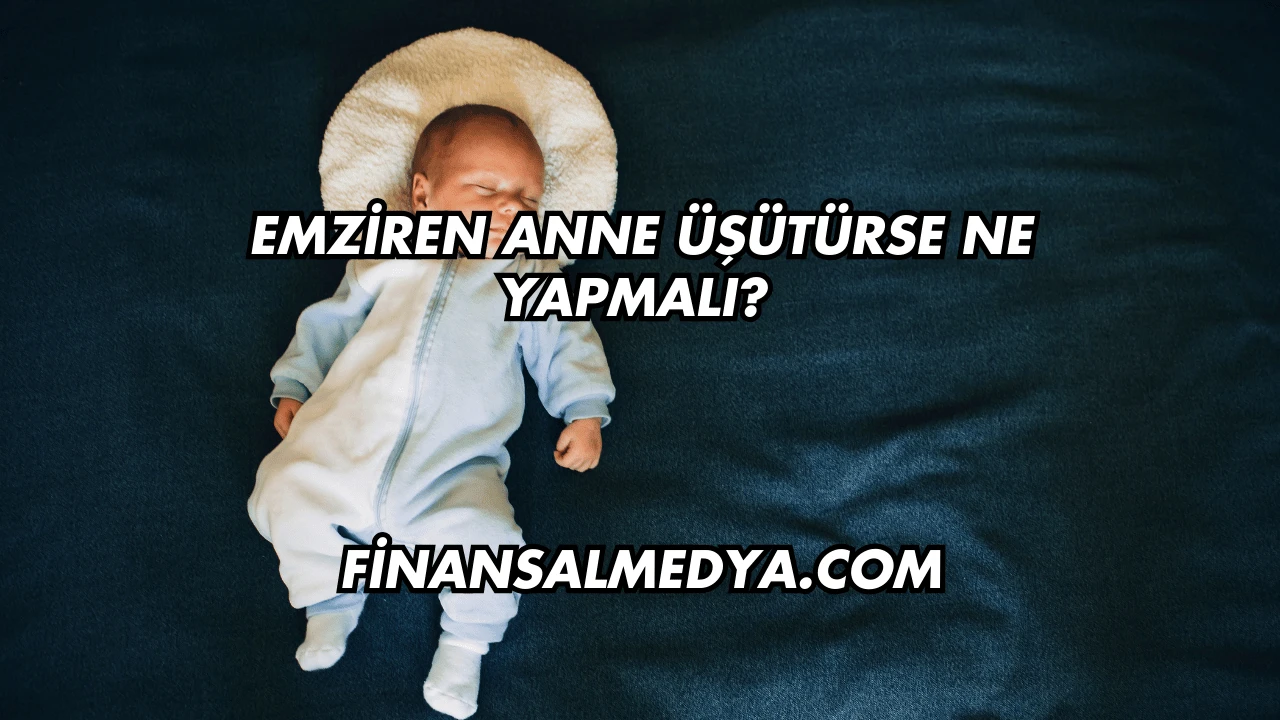 Emziren Anne Üşütürse Ne Yapmalı?