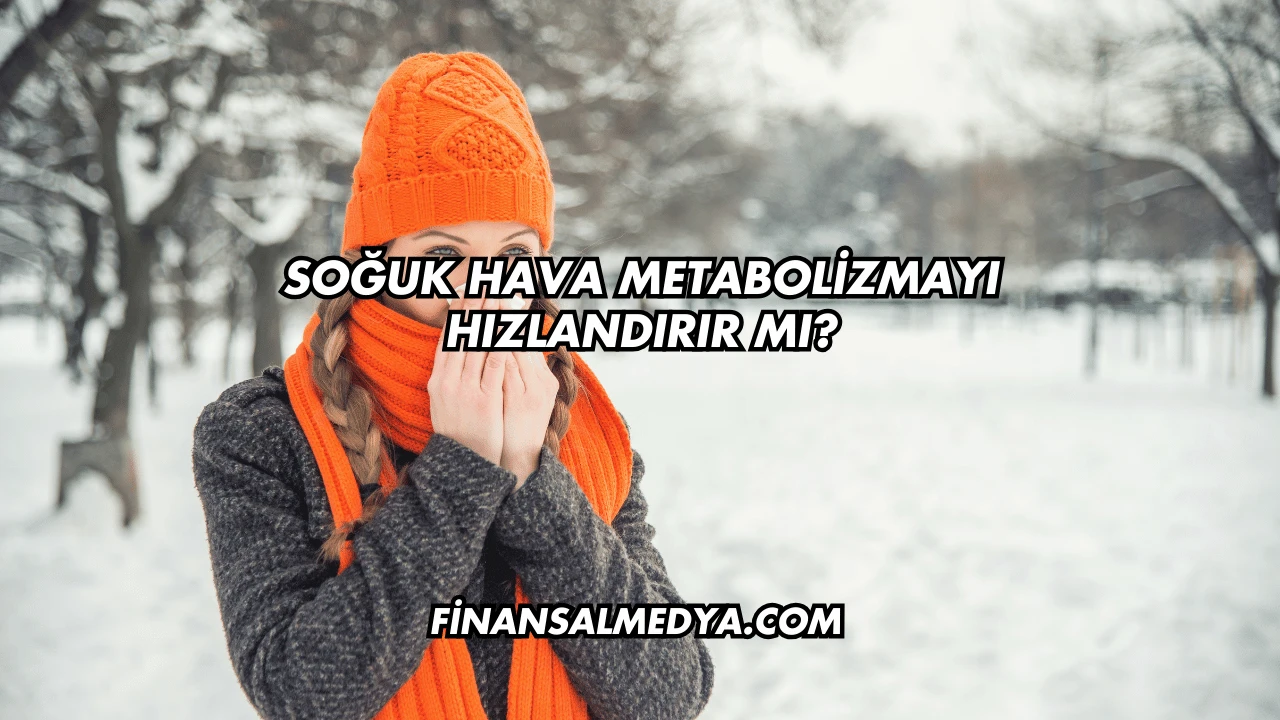Soğuk Hava Metabolizmayı Hızlandırır mı?