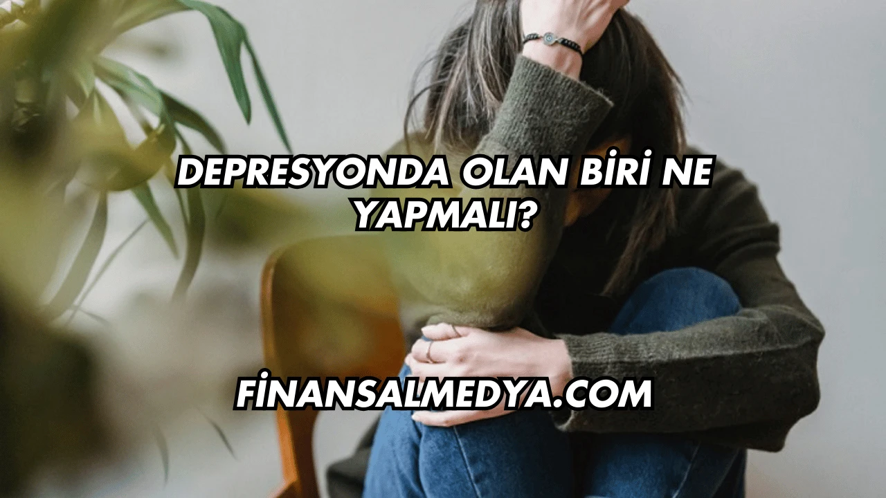 Depresyonda Olan Biri Ne Yapmalı?
