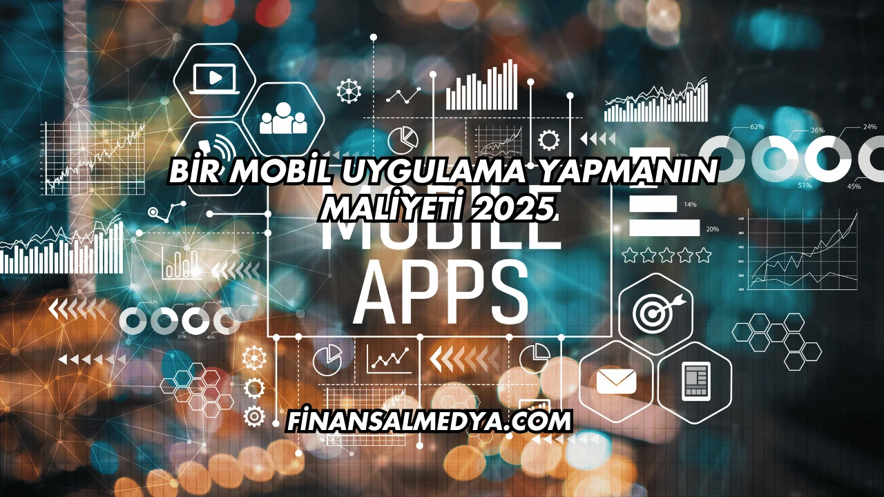 Bir Mobil Uygulama Yapmanın Maliyeti 2025