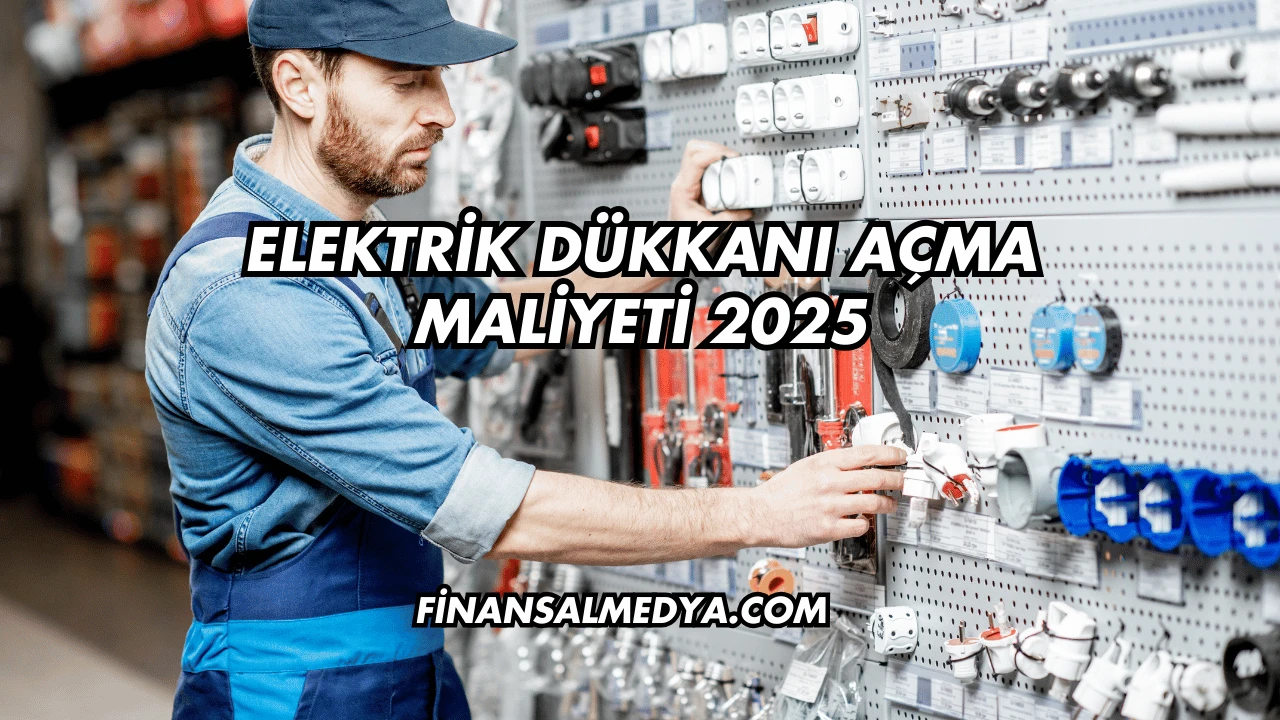 Elektrik Dükkanı Açma Maliyeti 2025