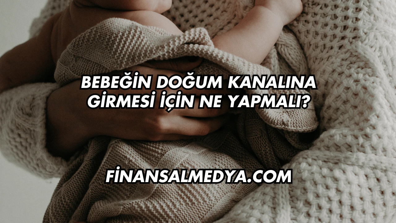 Bebeğin Doğum Kanalına Girmesi İçin Ne Yapmalı?