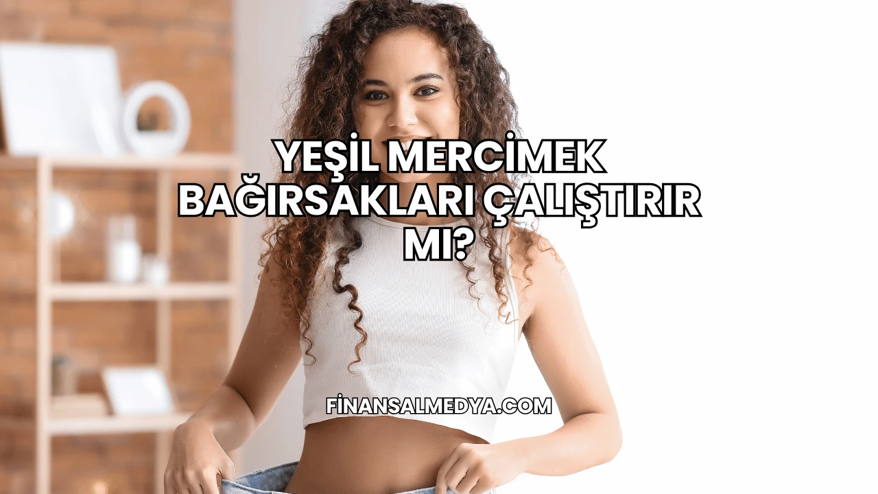 Yeşil Mercimek Bağırsakları Çalıştırır mı?