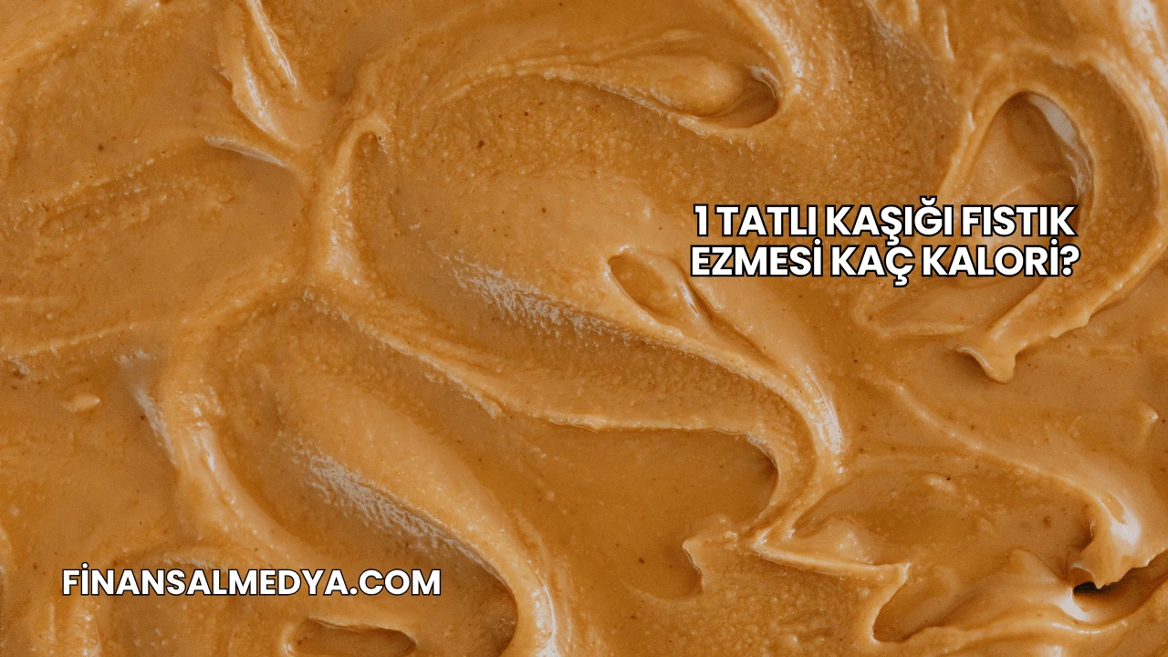 1 Tatlı Kaşığı Fıstık Ezmesi Kaç Kalori?
