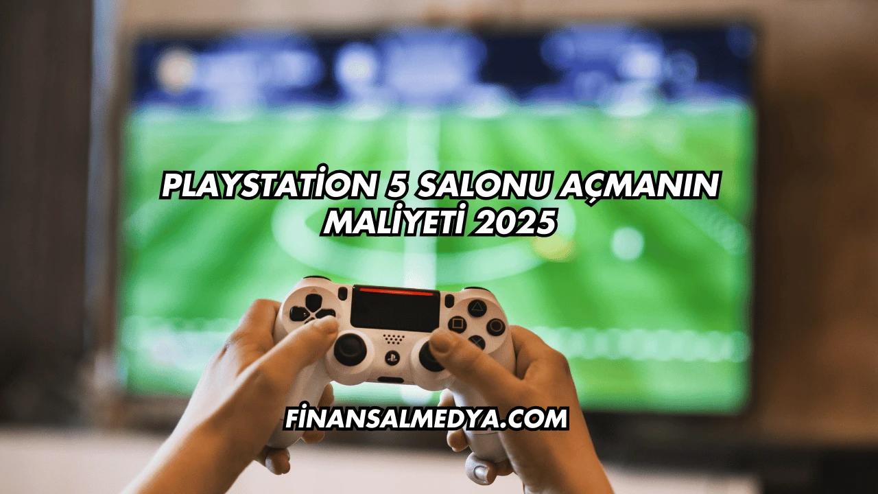 Playstation 5 Salonu Açmanın Maliyeti 2025