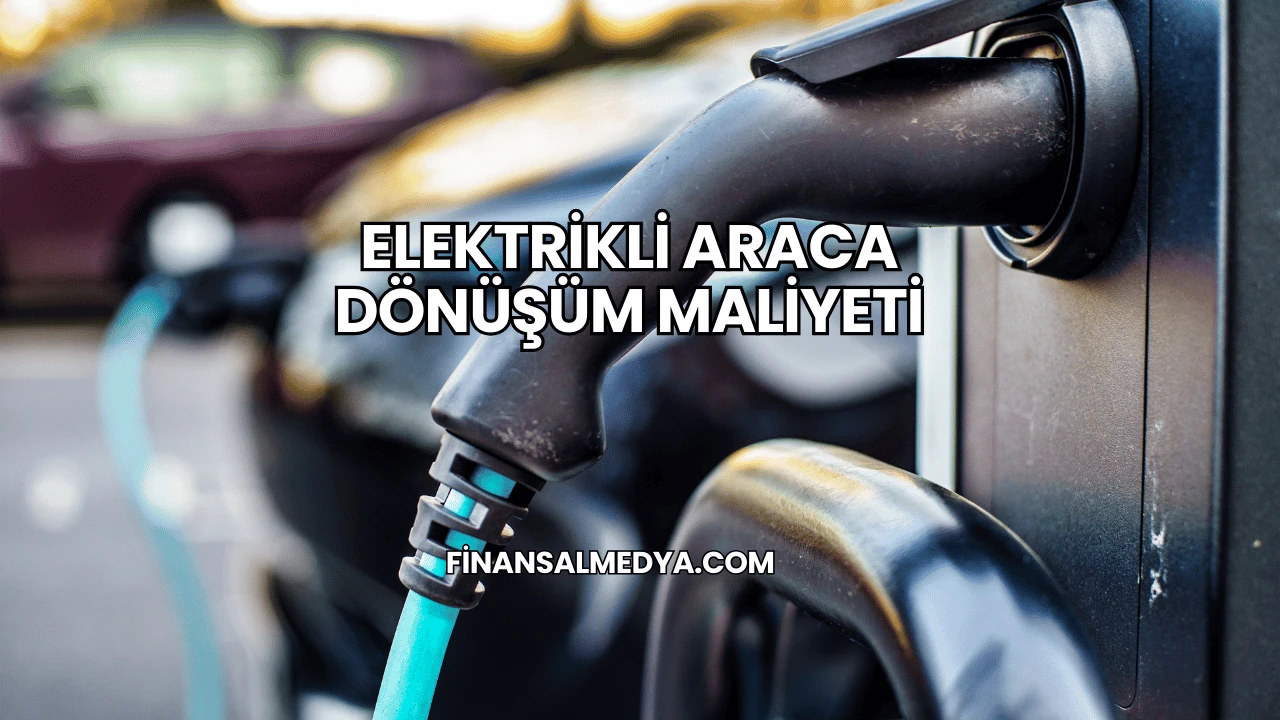 Elektrikli Araca Dönüşüm Maliyeti