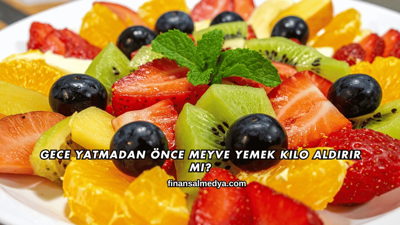 Gece Yatmadan Önce Meyve Yemek Kilo Aldırır mı?