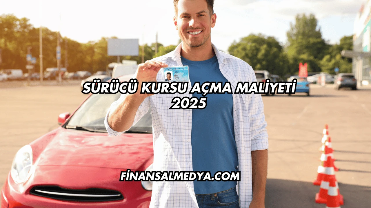 Sürücü Kursu Açma Maliyeti 2025