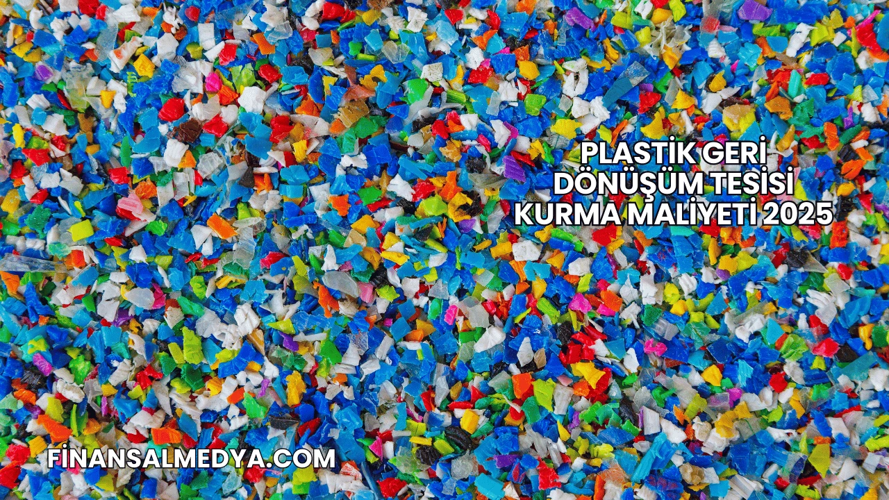 Plastik Geri Dönüşüm Tesisi Kurma Maliyeti 2025