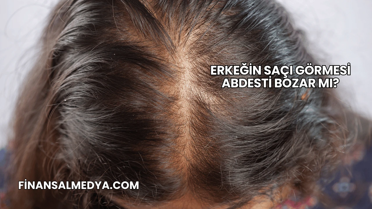 Erkeğin Saçı Görmesi Abdesti Bozar mı?