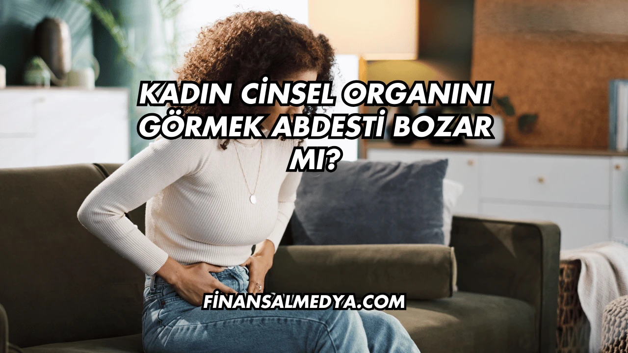 Kadın Cinsel Organını Görmek Abdesti Bozar mı?