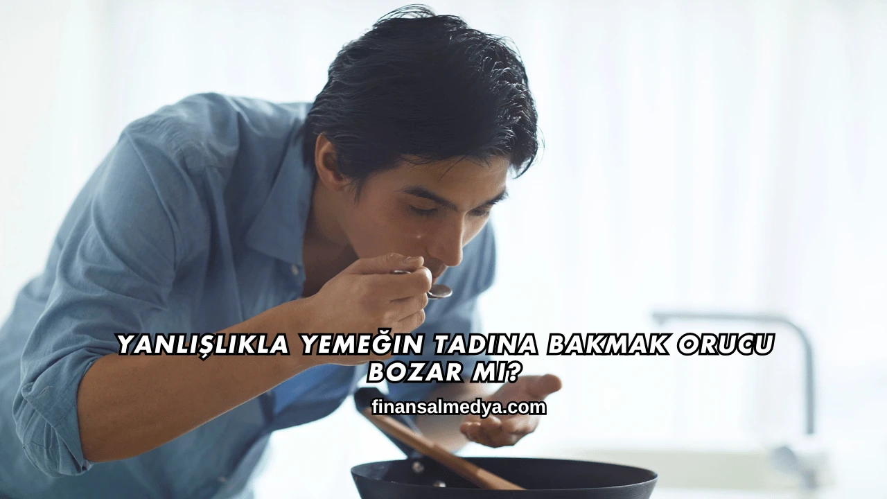 Yanlışlıkla Yemeğin Tadına Bakmak Orucu Bozar mı?