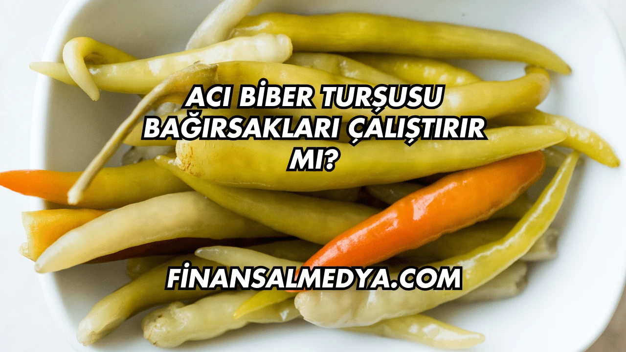 Acı Biber Turşusu Bağırsakları Çalıştırır mı?
