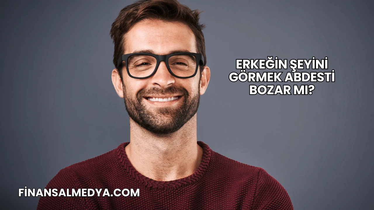 Erkeğin Şeyini Görmek Abdesti Bozar mı?