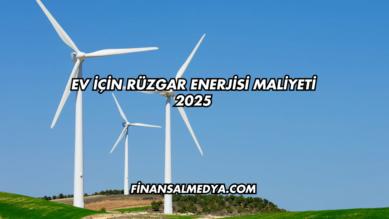 Ev İçin Rüzgar Enerjisi Maliyeti 2025
