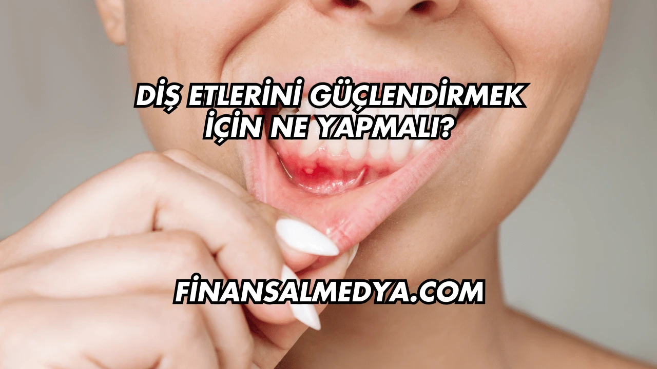 Diş Etlerini Güçlendirmek İçin Ne Yapmalı?