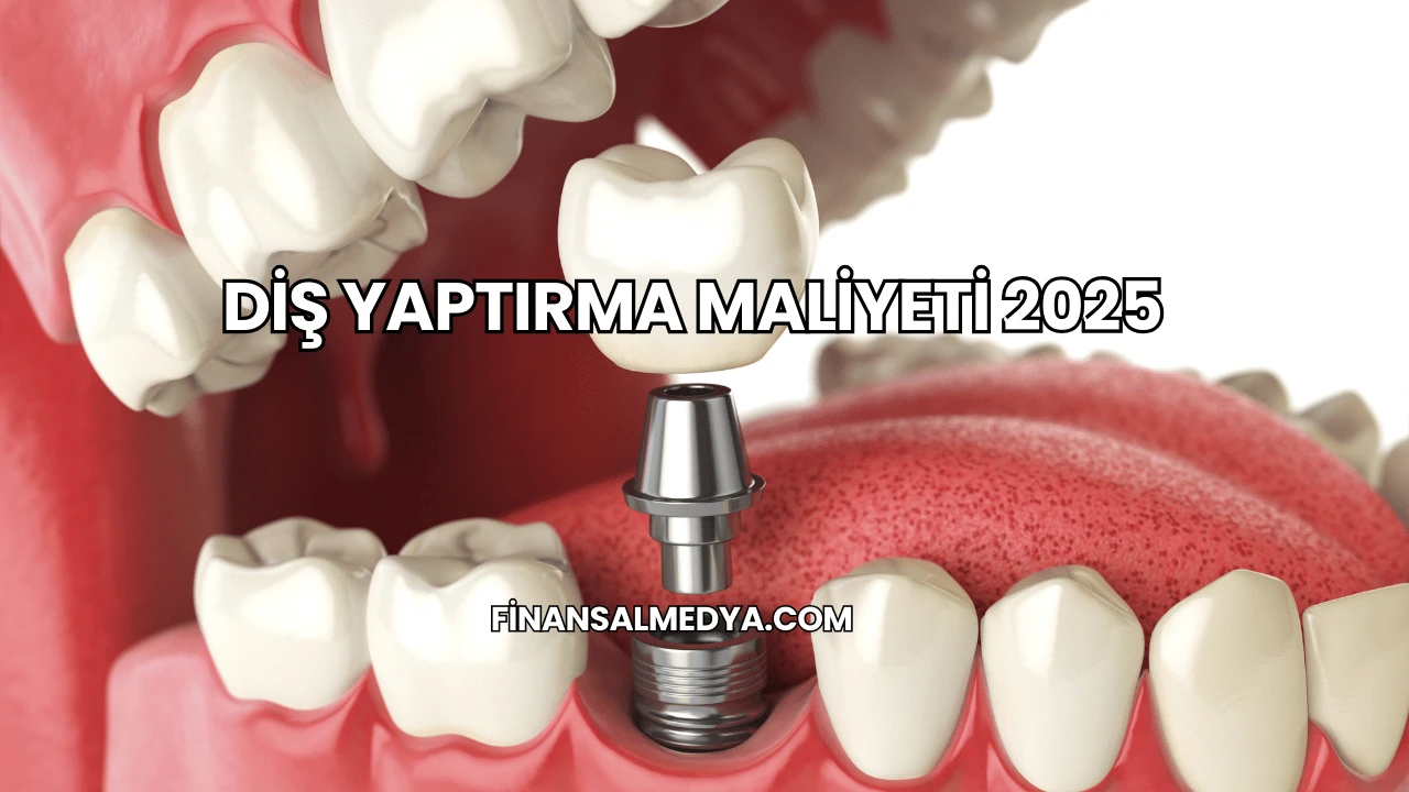 Diş Yaptırma Maliyeti 2025