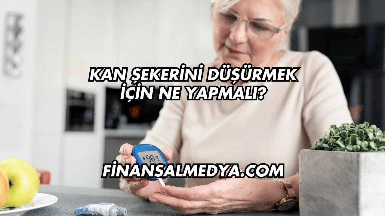 Kan Şekerini Düşürmek İçin Ne Yapmalı?