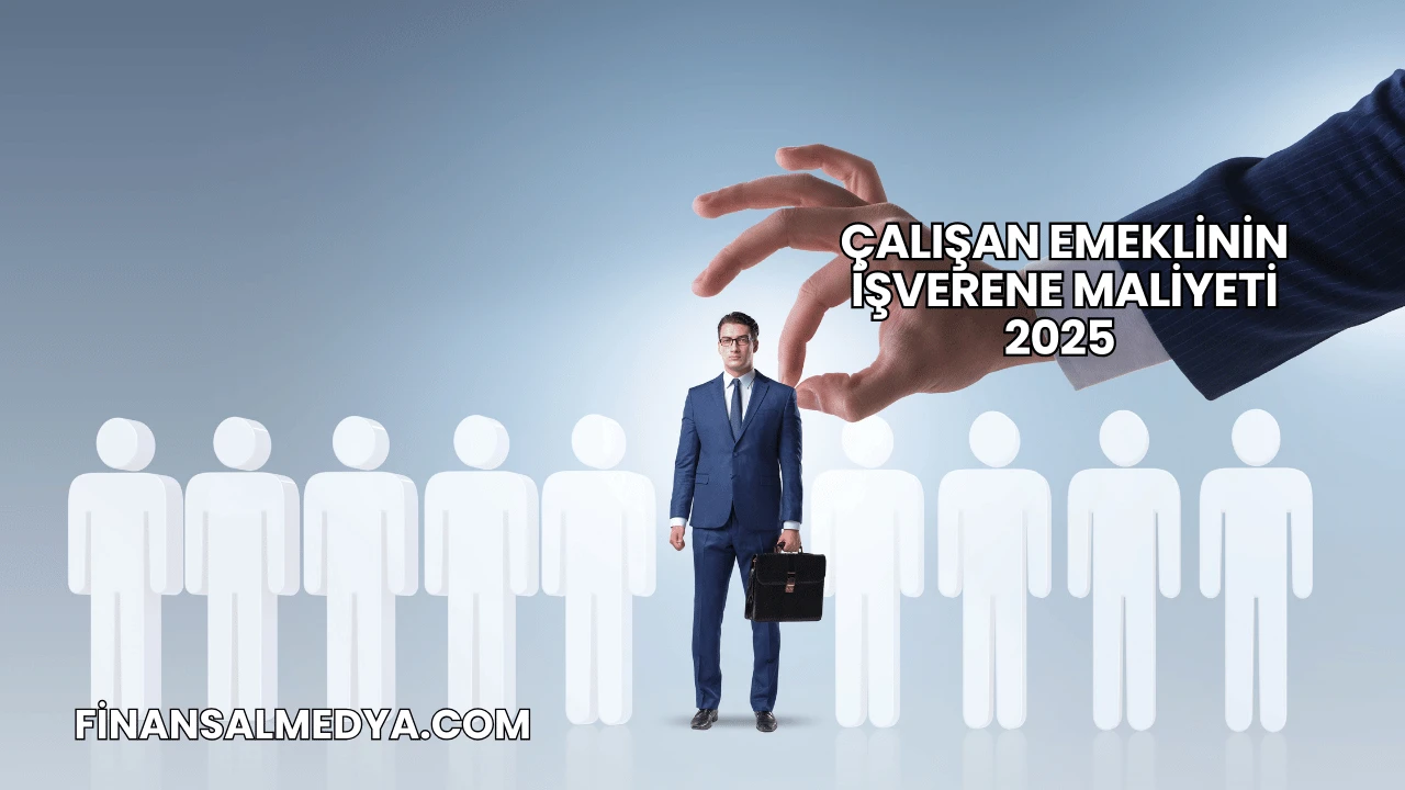 Çalışan Emeklinin İşverene Maliyeti 2025
