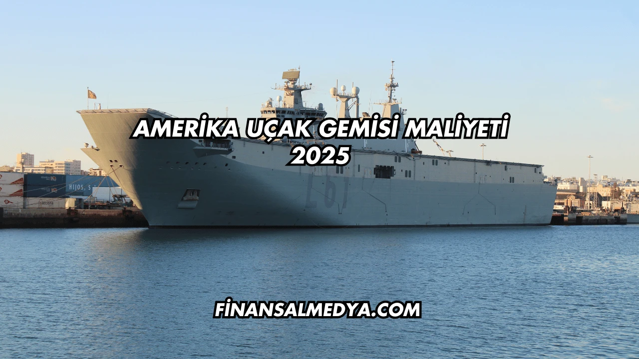 Amerika Uçak Gemisi Maliyeti 2025