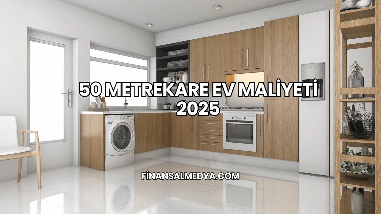 50 Metrekare Ev Maliyeti 2025