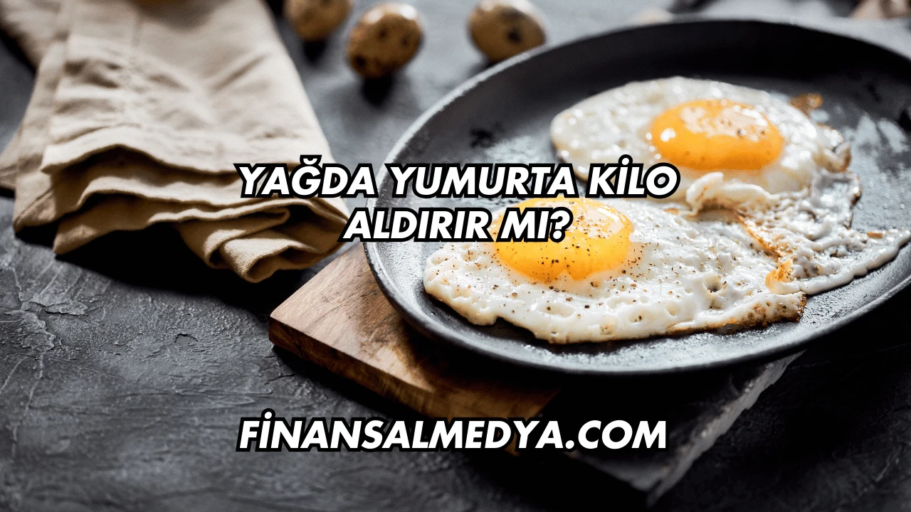Yağda Yumurta Kilo Aldırır mı?