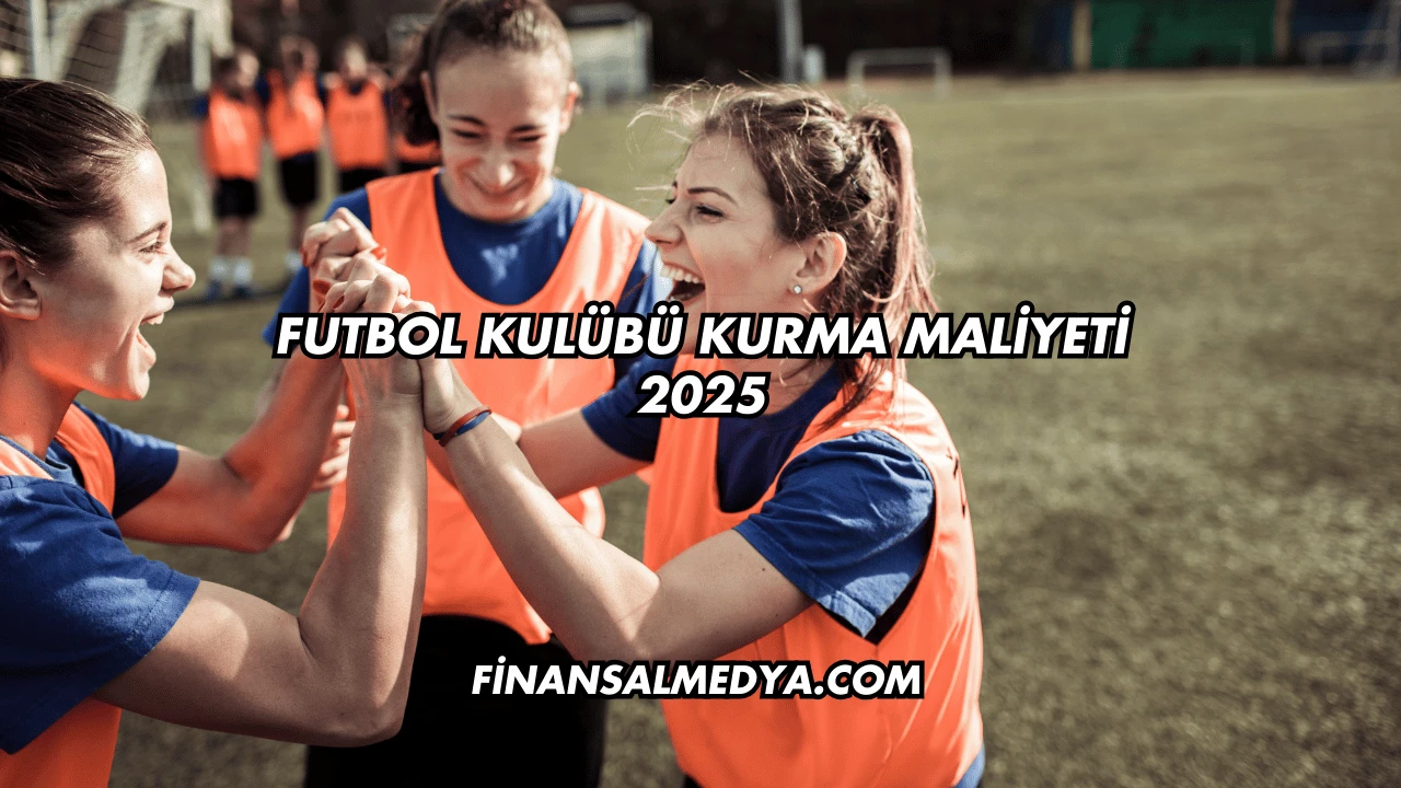 Futbol Kulübü Kurma Maliyeti 2025