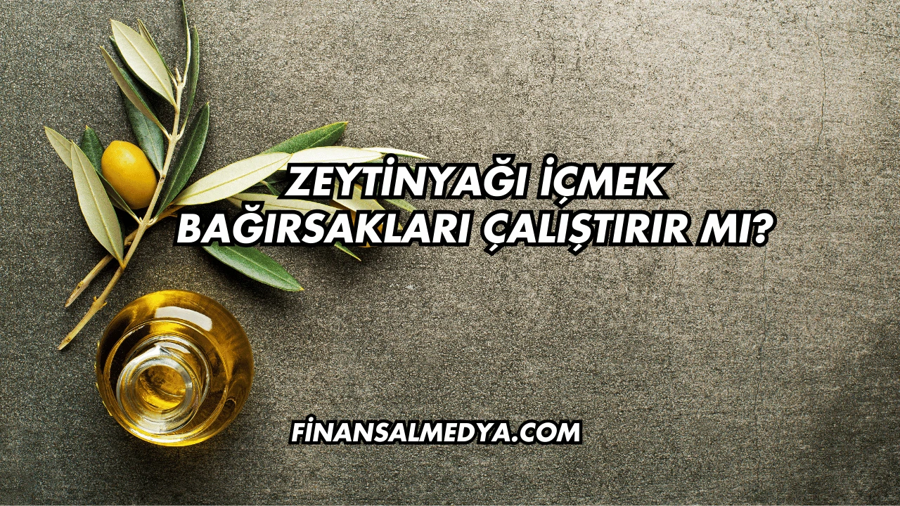 Zeytinyağı İçmek Bağırsakları Çalıştırır mı?