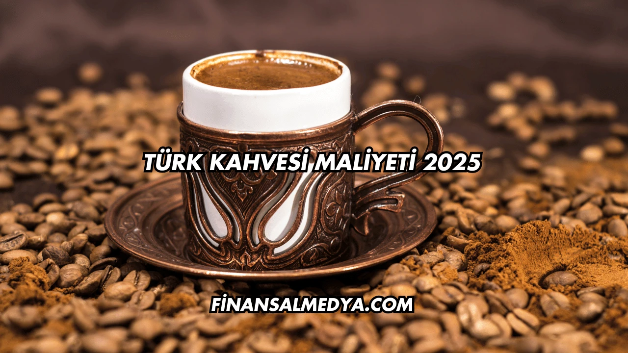 Türk Kahvesi Maliyeti 2025