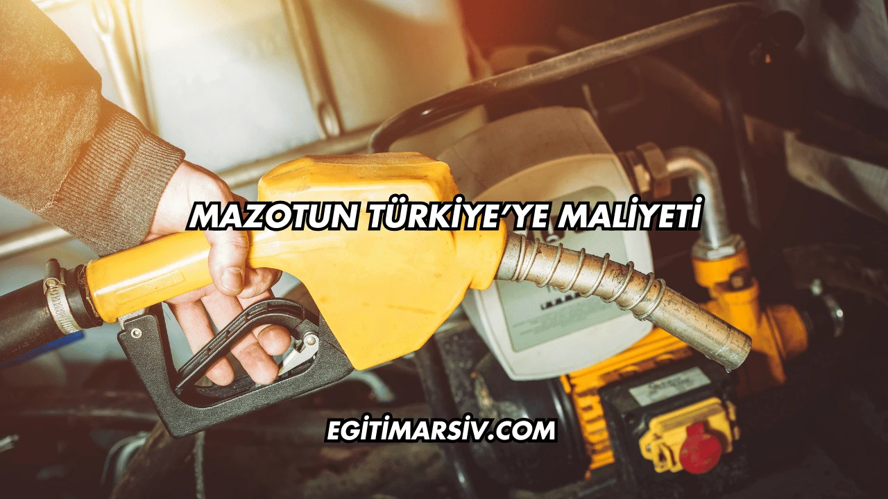 Mazotun Türkiye’ye Maliyeti