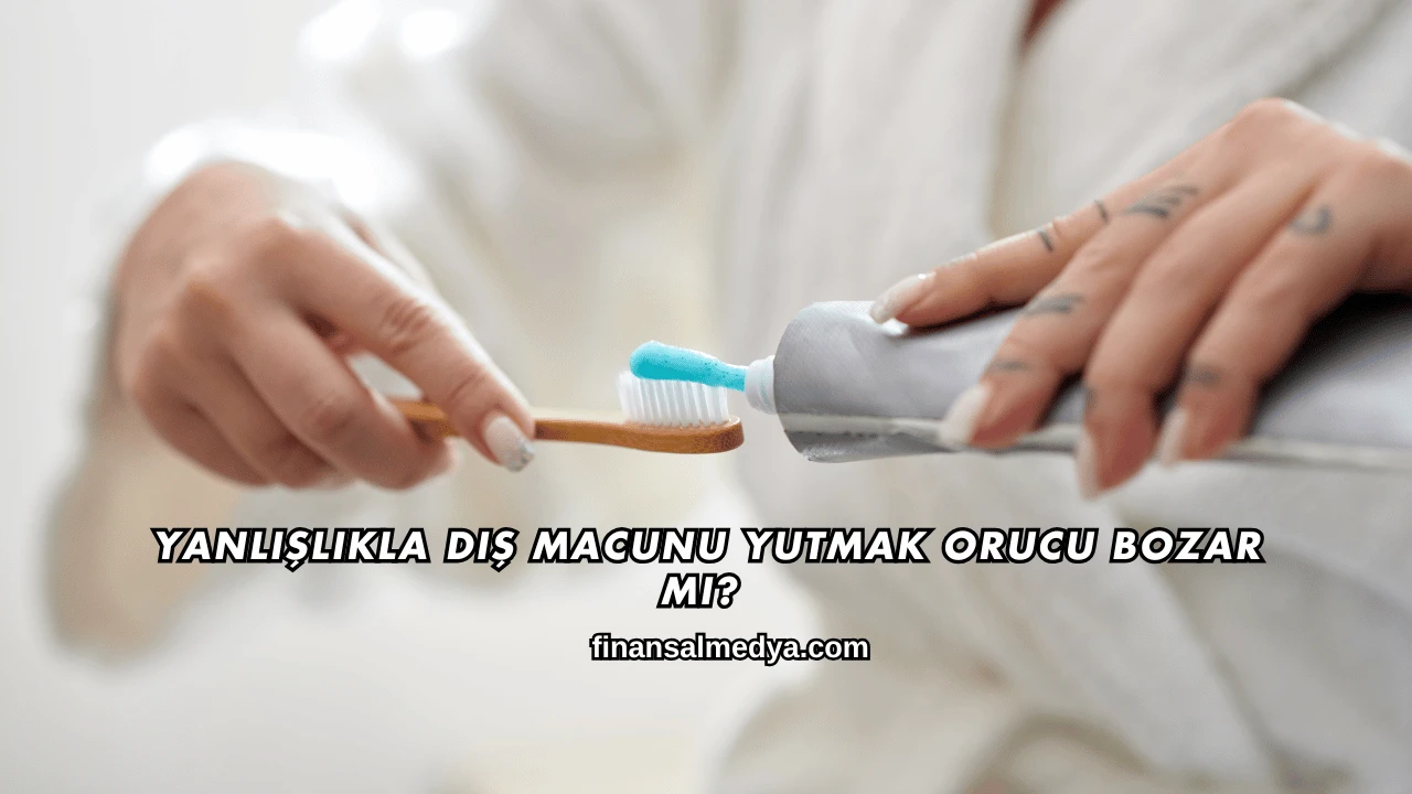 Yanlışlıkla Diş Macunu Yutmak Orucu Bozar mı?