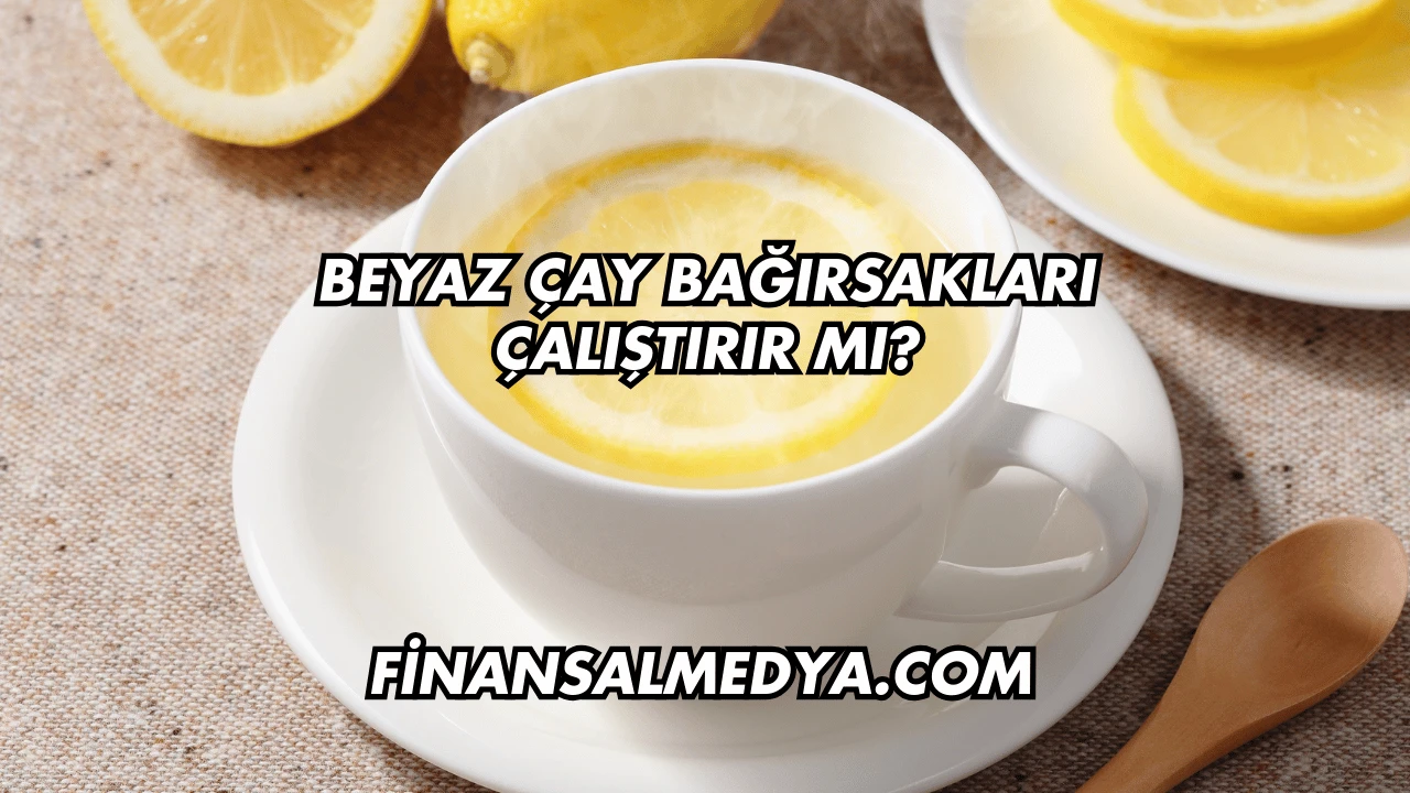 Beyaz Çay Bağırsakları Çalıştırır mı?