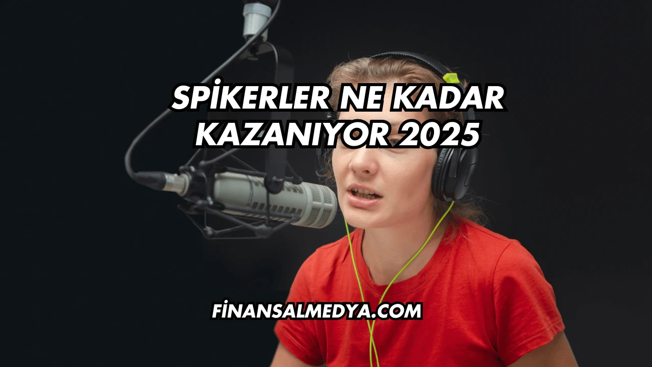 Spikerler Ne Kadar Kazanıyor 2025