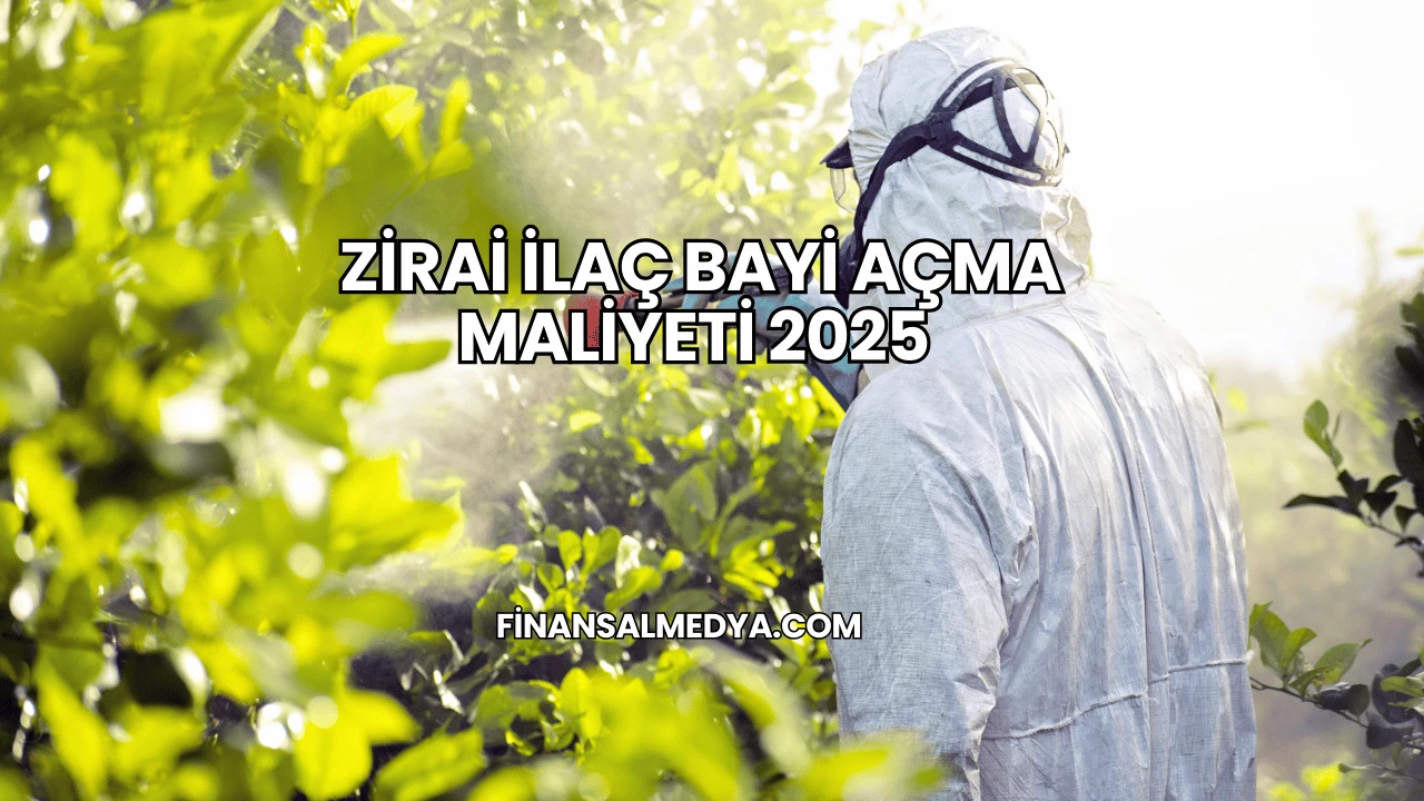 Zirai İlaç Bayi Açma Maliyeti 2025