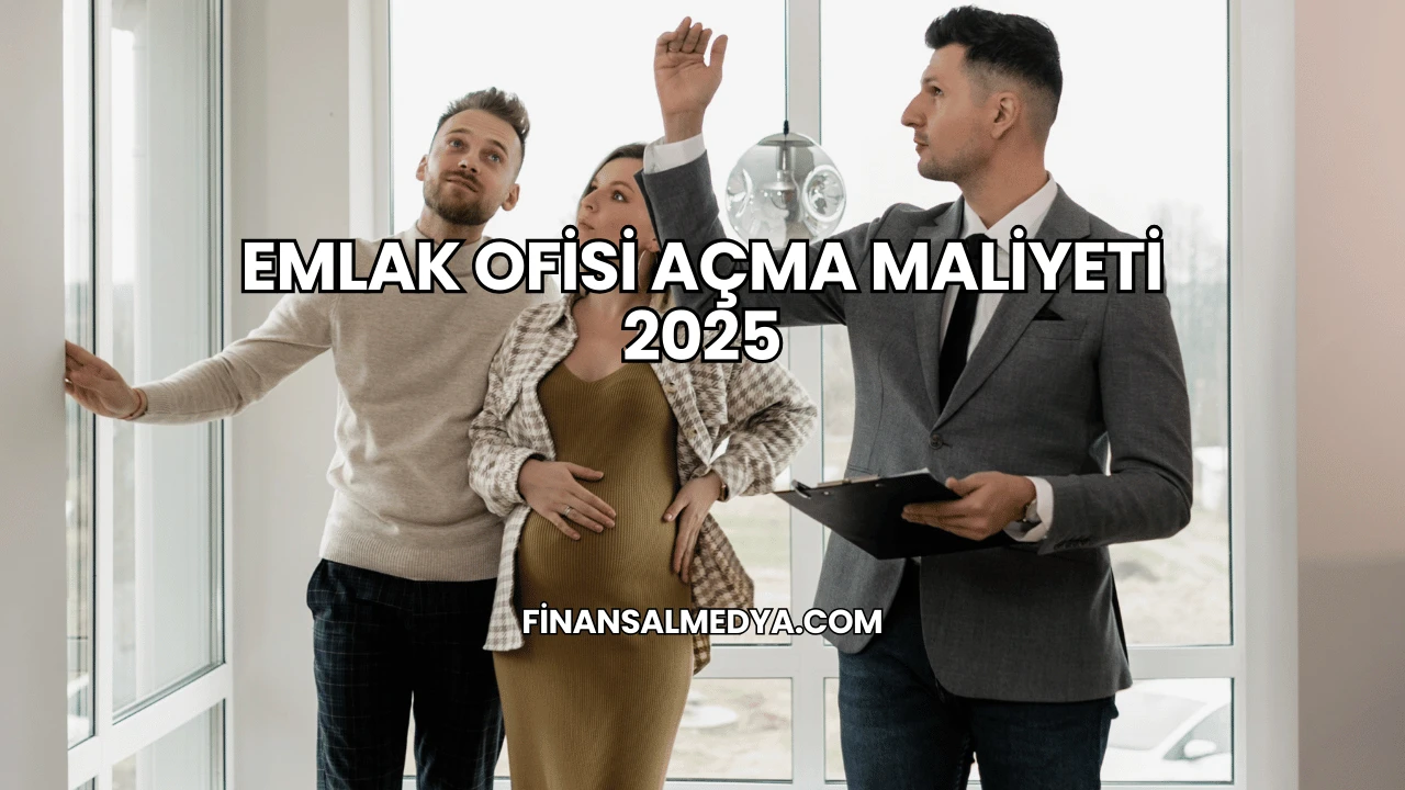 Emlak Ofisi Açma Maliyeti 2025