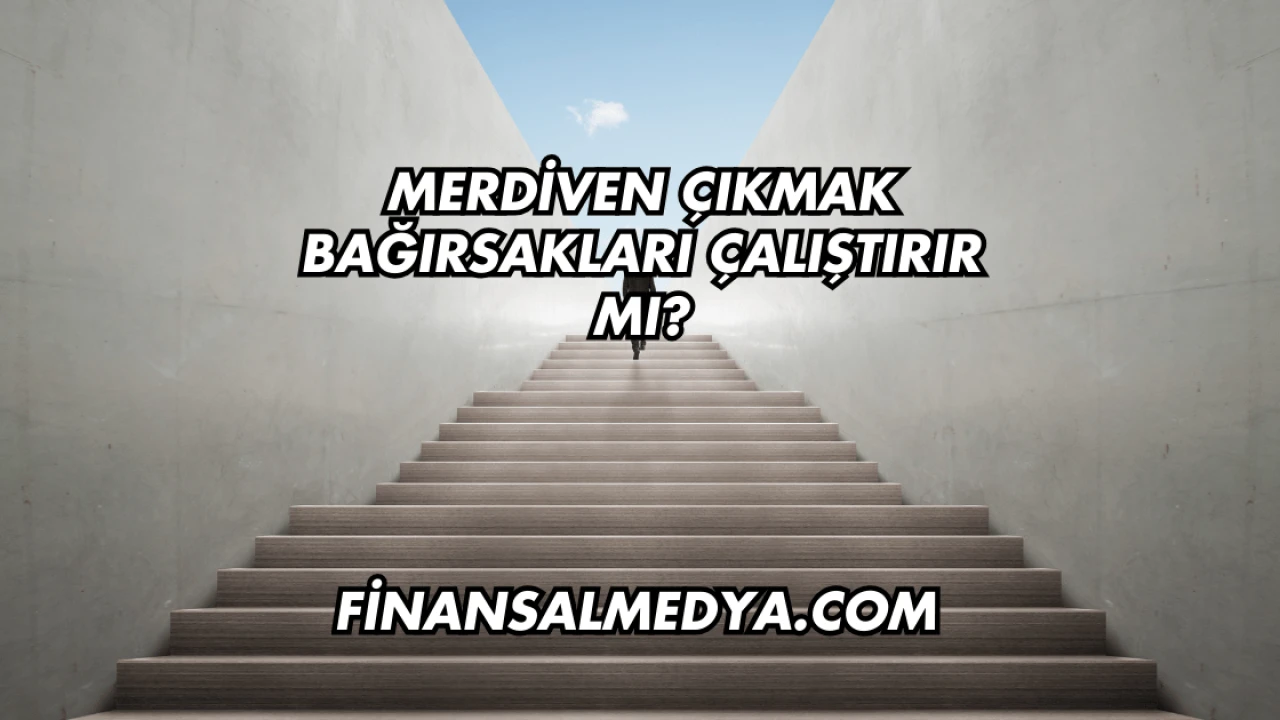 Merdiven Çıkmak Bağırsakları Çalıştırır mı?
