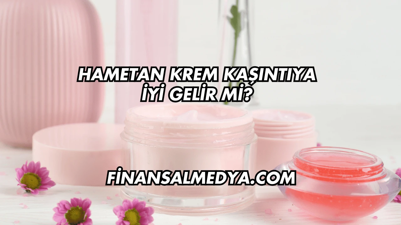 Hametan Krem Kaşıntıya İyi Gelir mi?