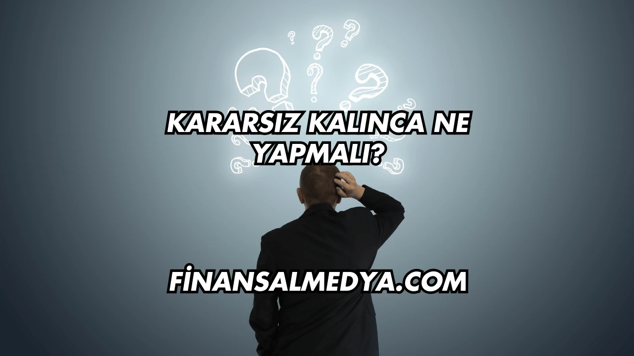 Kararsız Kalınca Ne Yapmalı?
