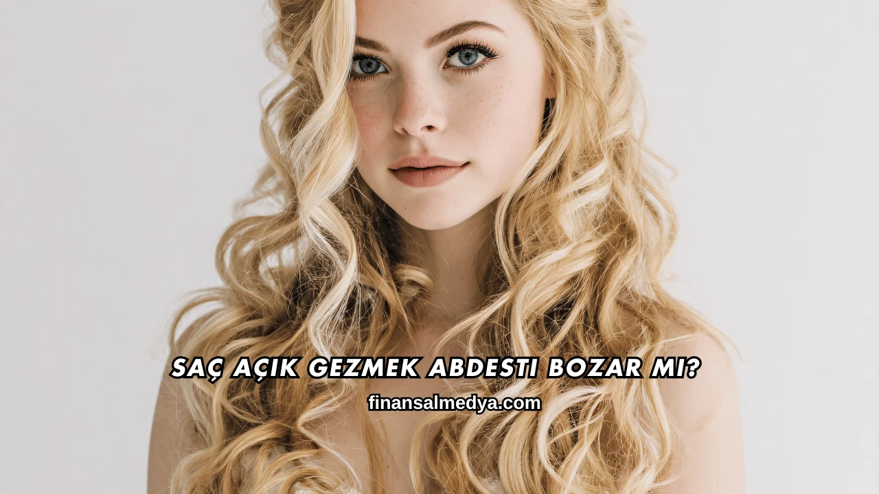 Saç Açık Gezmek Abdesti Bozar mı?
