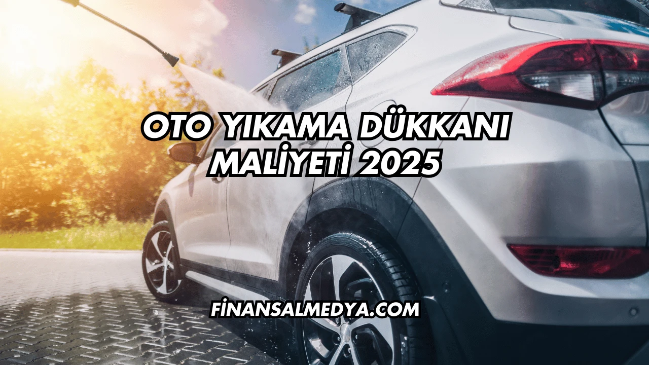 Oto Yıkama Dükkanı Maliyeti 2025