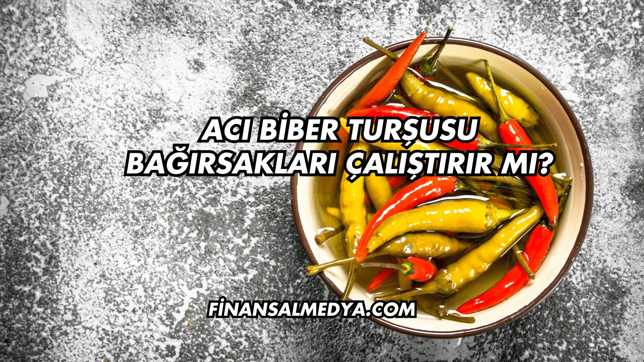 Acı Biber Turşusu Bağırsakları Çalıştırır mı?