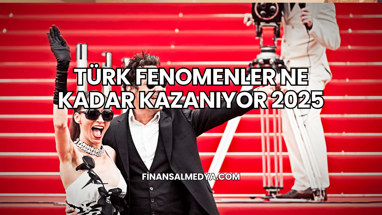 Türk Fenomenler Ne Kadar Kazanıyor 2025
