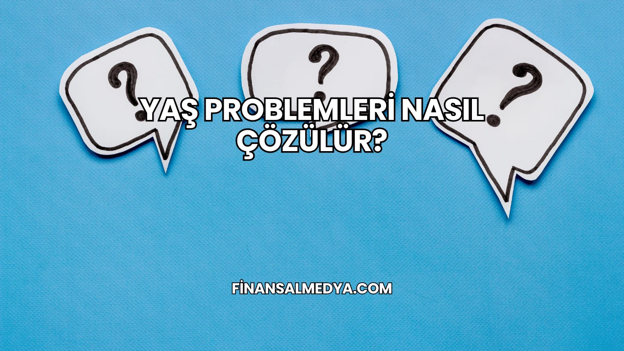 Yaş Problemleri Nasıl Çözülür?